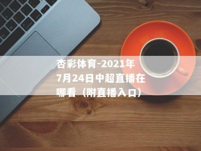 杏彩体育-2021年7月24日中超直播在哪看（附直播入口）