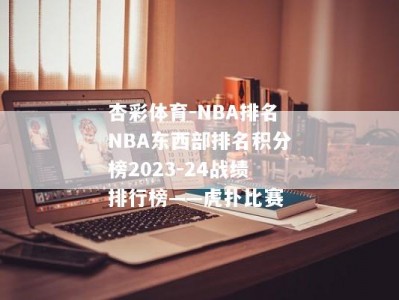 杏彩体育-NBA排名NBA东西部排名积分榜2023-24战绩排行榜——虎扑比赛