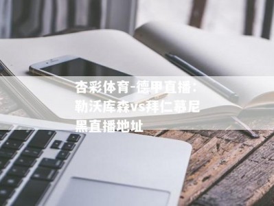 杏彩体育-德甲直播：勒沃库森vs拜仁慕尼黑直播地址